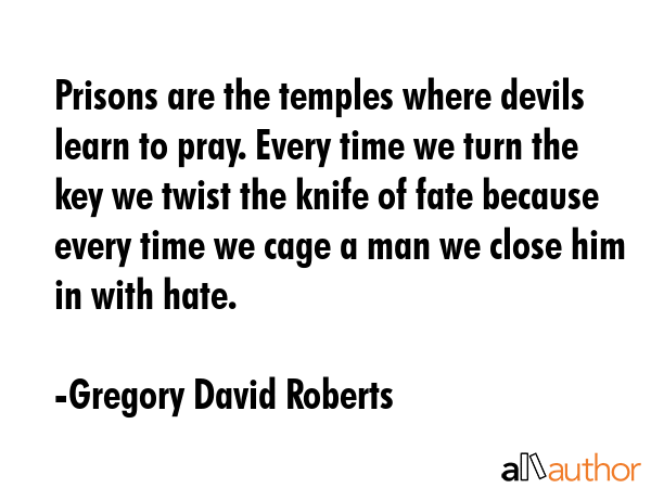 Prisons are the temples where devils learn to pray. Every time we turn the key we twist the knife... - Gregory David Roberts Quote GIF