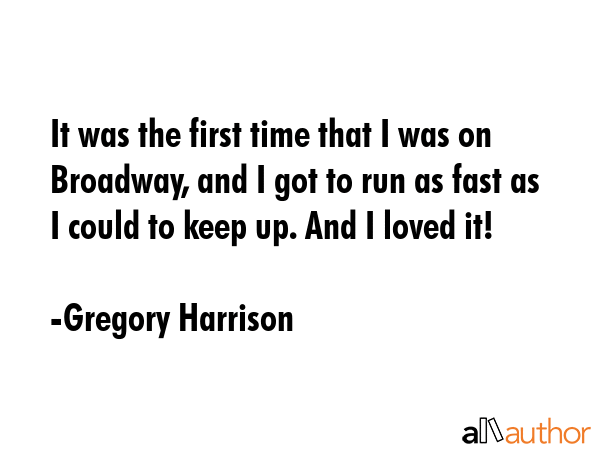 It was the first time that I was on Broadway, and I got to run as fast as I could to keep up. And I... - Gregory Harrison Quote GIF