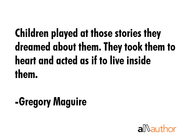 Children played at those stories they dreamed about them. They took them to heart and acted as if... - Gregory Maguire Quote GIF