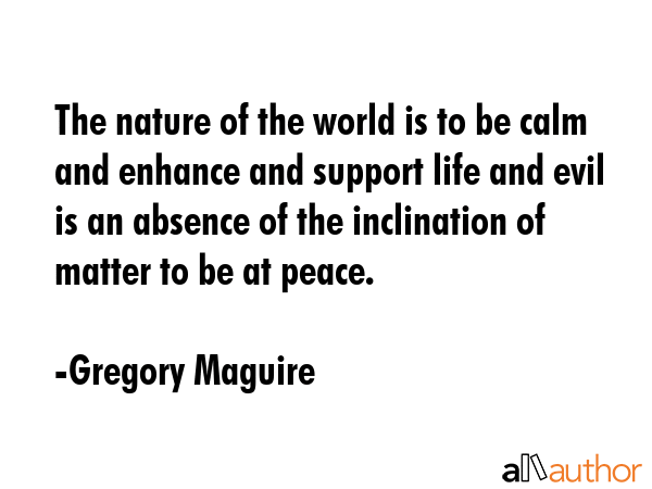 The nature of the world is to be calm and enhance and support life and evil is an absence of the... - Gregory Maguire Quote GIF