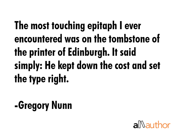 The most touching epitaph I ever encountered was on the tombstone of the printer of Edinburgh. It... - Gregory Nunn Quote GIF