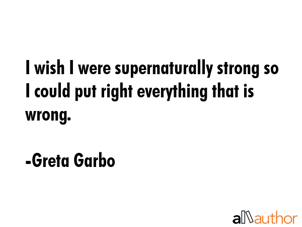 I wish I were supernaturally strong so I could put right everything that is wrong. - Greta Garbo Quote