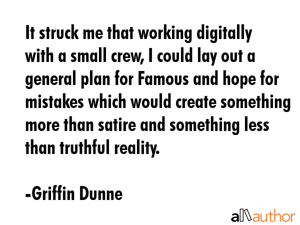 It struck me that working digitally with a small crew, I could lay out a general plan for Famous... - Griffin Dunne Quote GIF