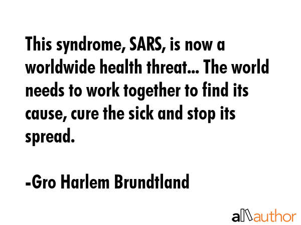 This syndrome, SARS, is now a worldwide health threat... The world needs to work together to find... - Gro Harlem Brundtland Quote GIF