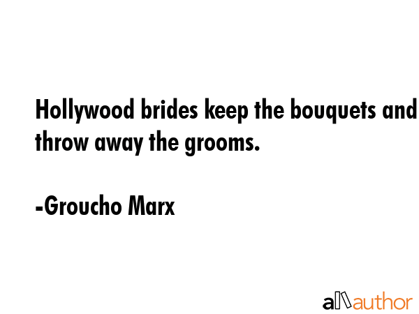 Hollywood brides keep the bouquets and throw away the grooms. - Groucho Marx Quote GIF
