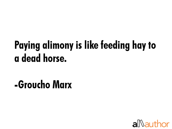Paying alimony is like feeding hay to a dead horse. - Groucho Marx Quote GIF