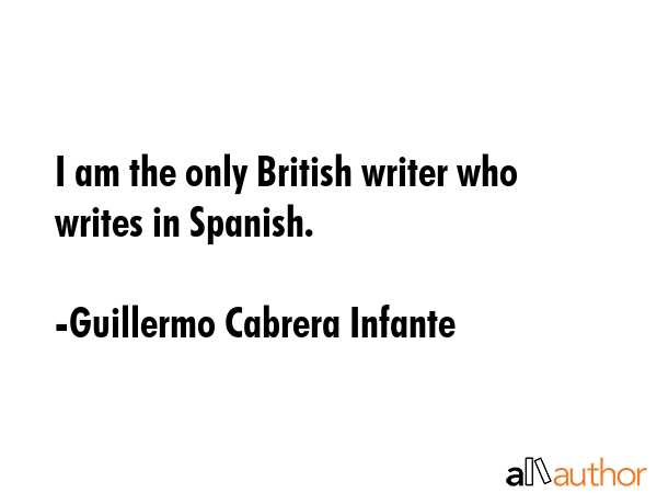 I am the only British writer who writes in Spanish. - Guillermo Cabrera Infante Quote GIF