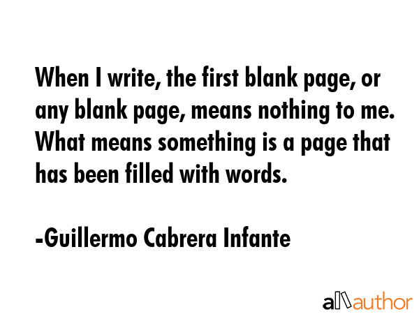 When I write, the first blank page, or any blank page, means nothing to me. What means something is... - Guillermo Cabrera Infante Quote GIF