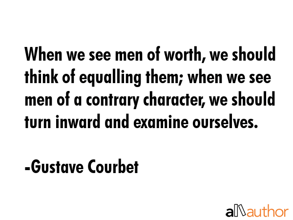 When we see men of worth, we should think of equalling them; when we see men of a contrary... - Gustave Courbet Quote GIF