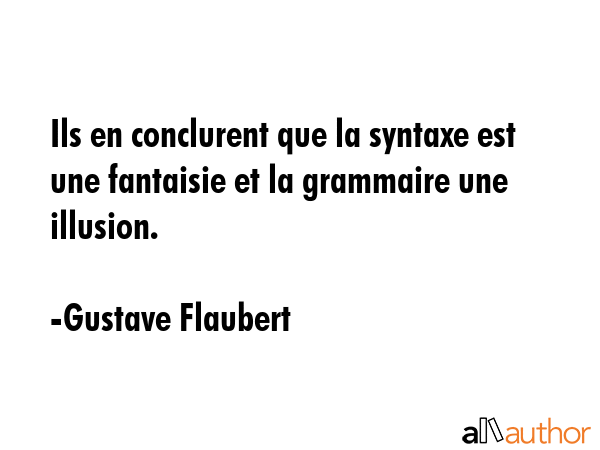 Ils en conclurent que la syntaxe est une fantaisie et la grammaire une illusion. - Gustave Flaubert Quote GIF