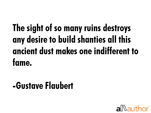 The sight of so many ruins destroys any desire to build shanties all this ancient dust makes one... - Gustave Flaubert Quote GIF
