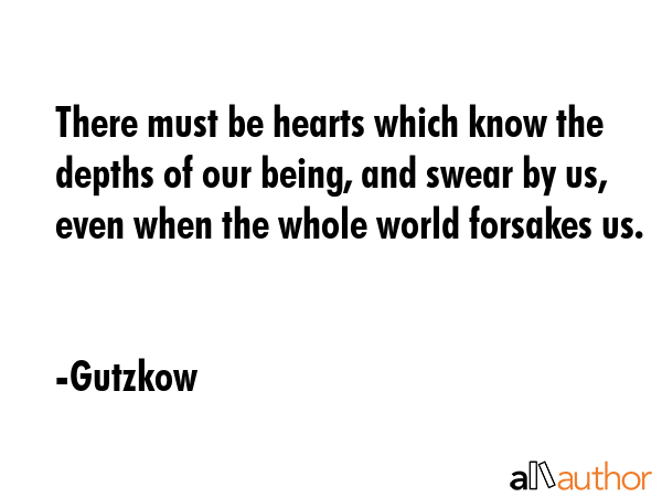There must be hearts which know the depths of our being, and swear by us, even when the whole world... - Gutzkow Quote GIF