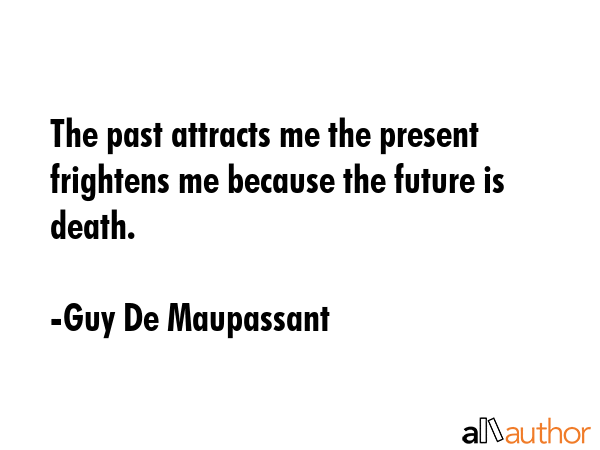 The past attracts me the present frightens me because the future is death. - Guy De Maupassant Quote GIF