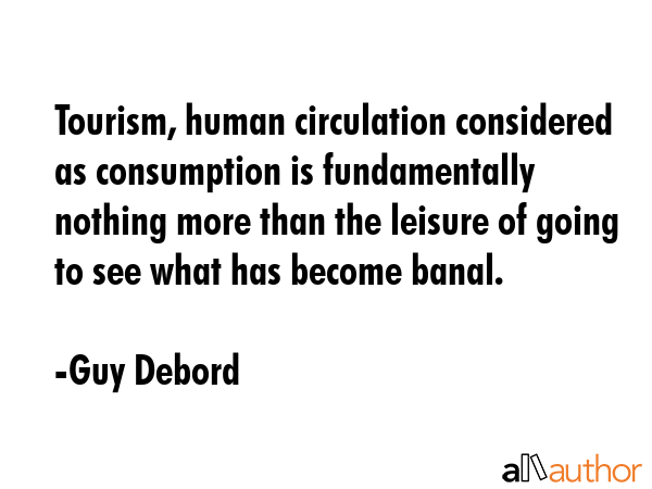 Tourism, human circulation considered as consumption is fundamentally nothing more than the leisure... - Guy Debord Quote GIF