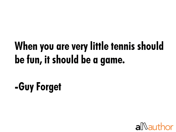 When you are very little tennis should be fun, it should be a game. - Guy Forget Quote GIF