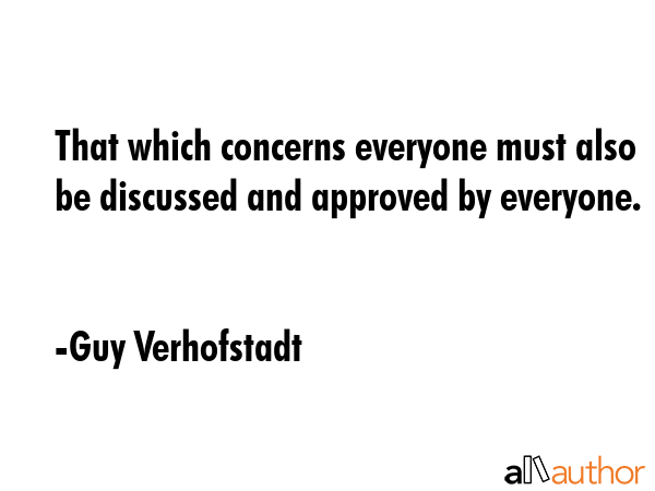 That which concerns everyone must also be discussed and approved by everyone. - Guy Verhofstadt Quote GIF