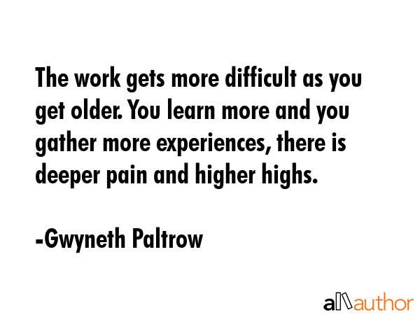 The work gets more difficult as you get older. You learn more and you gather more experiences,... - Gwyneth Paltrow Quote GIF