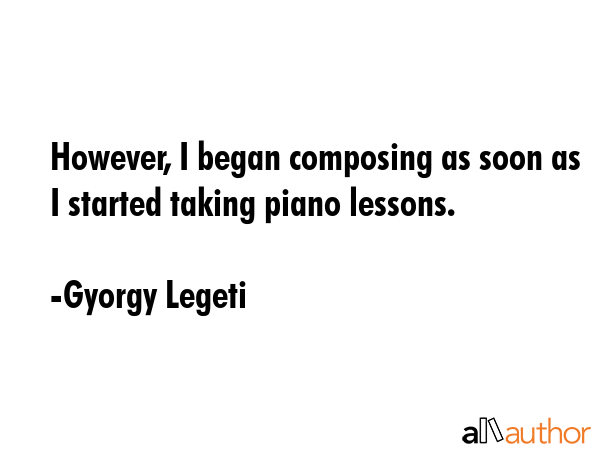 However, I began composing as soon as I started taking piano lessons. - Gyorgy Legeti Quote GIF