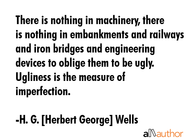 There is nothing in machinery, there is nothing in embankments and railways and iron bridges and... - H. G. [Herbert George] Wells Quote GIF