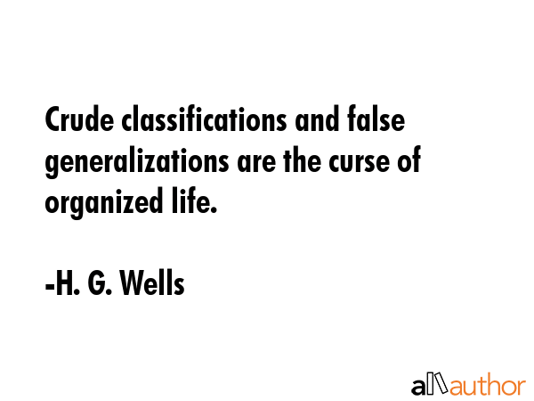 Crude classifications and false generalizations are the curse of organized life. - H. G. Wells Quote GIF