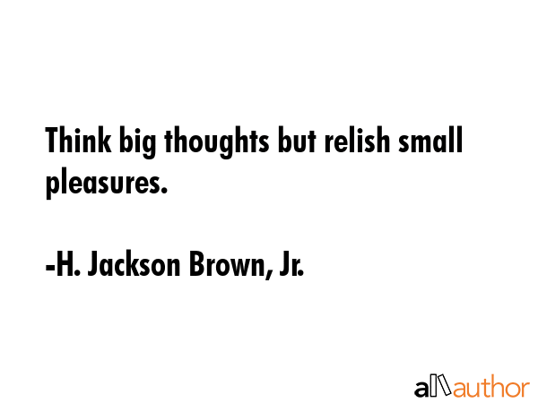 Think big thoughts but relish small pleasures. - H. Jackson Brown, Jr. Quote GIF