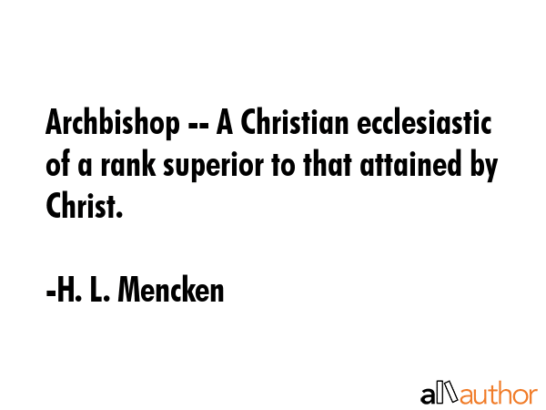 Archbishop -- A Christian ecclesiastic of a rank superior to that attained by Christ. - H. L. Mencken Quote GIF