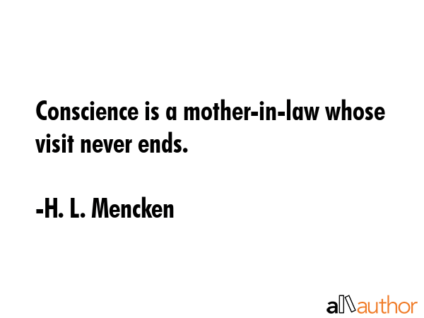 Conscience is a mother-in-law whose visit never ends. - H. L. Mencken Quote