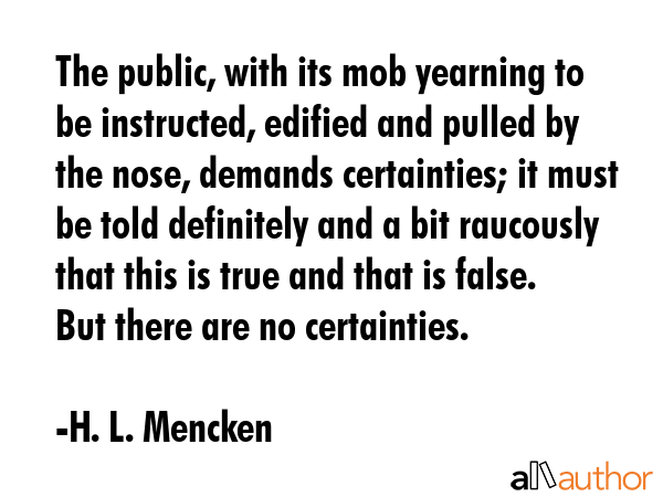 The public, with its mob yearning to be instructed, edified and pulled by the nose, demands... - H. L. Mencken Quote GIF