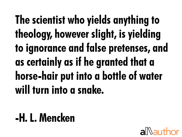 The scientist who yields anything to theology, however slight, is yielding to ignorance and false... - H. L. Mencken Quote GIF