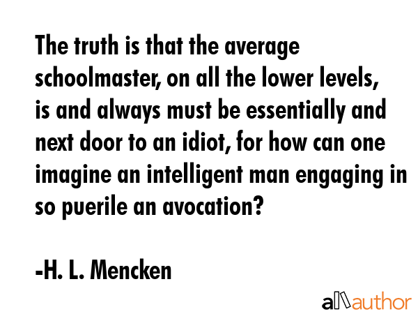 The truth is that the average schoolmaster, on all the lower levels, is and always must be... - H. L. Mencken Quote GIF