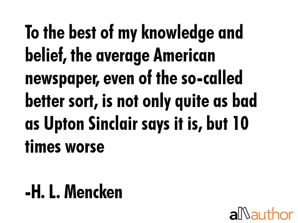 To the best of my knowledge and belief, the average American newspaper, even of the so-called... - H. L. Mencken Quote GIF