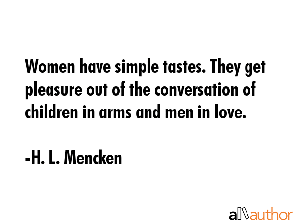 Women have simple tastes. They get pleasure out of the conversation of children in arms and men in... - H. L. Mencken Quote GIF