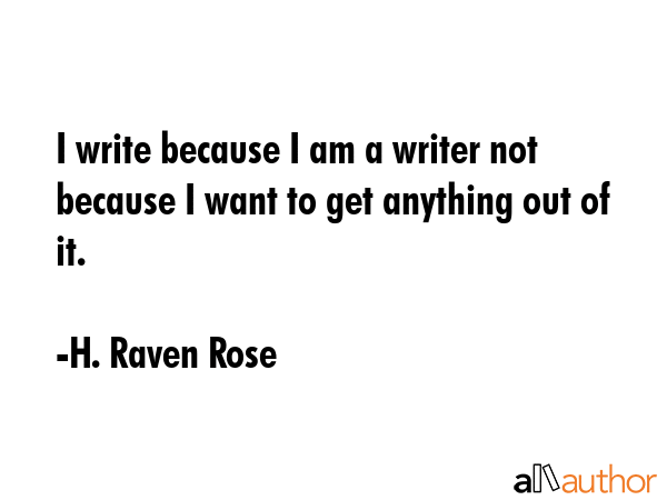 I write because I am a writer not because I want to get anything out of it. - H. Raven Rose Quote GIF