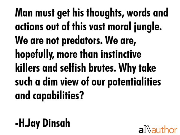 Man must get his thoughts, words and actions out of this vast moral jungle. We are not predators.... - H.Jay Dinsah Quote GIF