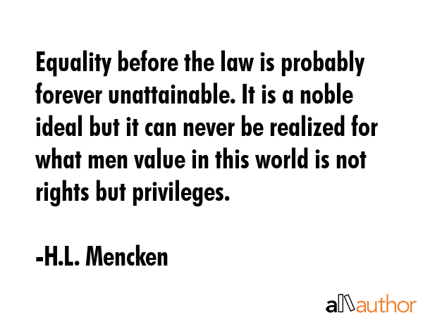 Equality before the law is probably forever unattainable. It is a noble ideal but it can never be... - H.L. Mencken Quote GIF