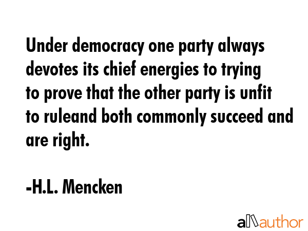 Under democracy one party always devotes its chief energies to trying to prove that the other party... - H.L. Mencken Quote GIF