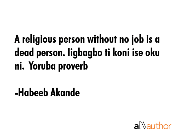 A religious person without no job is a dead person. Iigbagbo ti koni ise oku ni.  Yoruba proverb - Habeeb Akande Quote GIF
