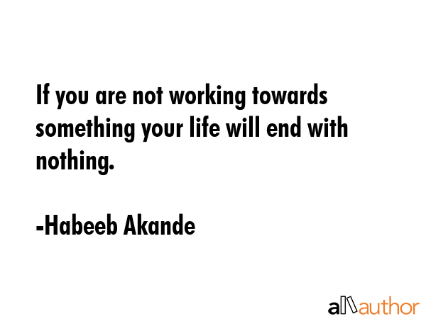 If you are not working towards something your life will end with nothing. - Habeeb Akande Quote GIF