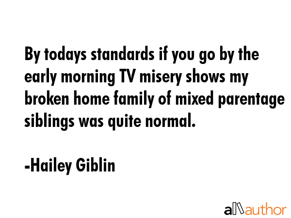 By todays standards if you go by the early morning TV misery shows my broken home family of mixed... - Hailey Giblin Quote GIF