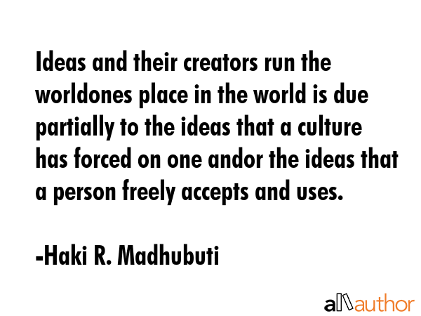 Ideas and their creators run the worldones place in the world is due partially to the ideas that a... - Haki R. Madhubuti Quote GIF
