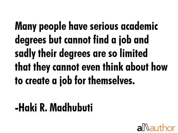 Many people have serious academic degrees but cannot find a job and sadly their degrees are so... - Haki R. Madhubuti Quote GIF