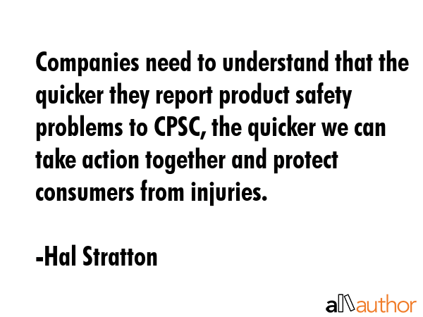 Companies need to understand that the quicker they report product safety problems to CPSC, the... - Hal Stratton Quote GIF