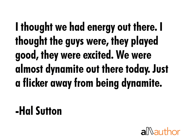 I thought we had energy out there. I thought the guys were, they played good, they were excited. We... - Hal Sutton Quote GIF