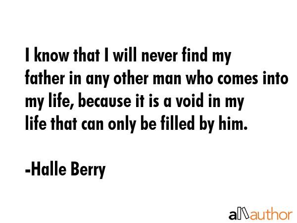 I know that I will never find my father in any other man who comes into my life, because it is a... - Halle Berry Quote GIF