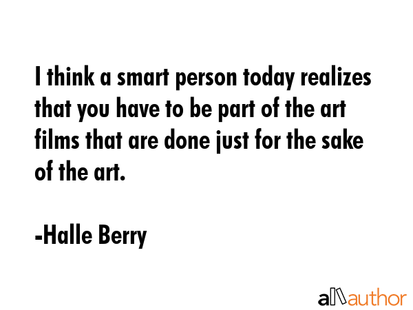 I think a smart person today realizes that you have to be part of the art films that are done just... - Halle Berry Quote GIF