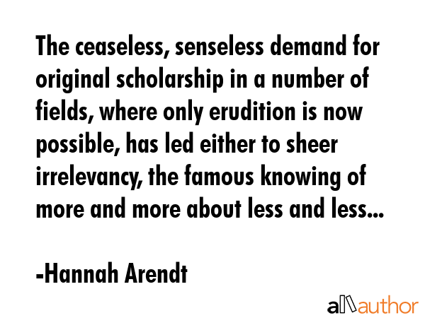 The ceaseless, senseless demand for original scholarship in a number of fields, where only... - Hannah Arendt Quote GIF
