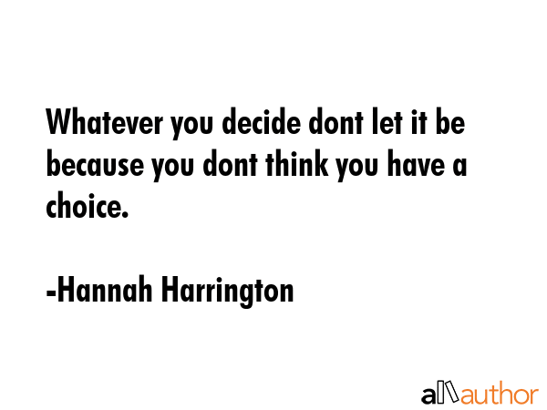 Whatever you decide dont let it be because you dont think you have a choice. - Hannah Harrington Quote GIF