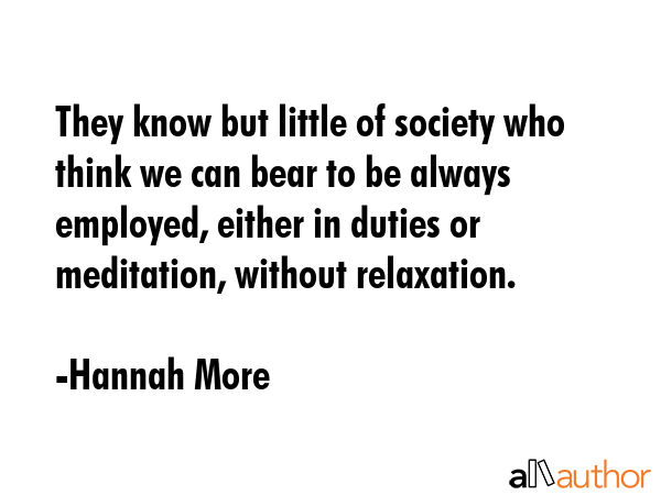 They know but little of society who think we can bear to be always employed, either in duties or... - Hannah More Quote GIF