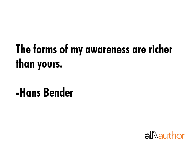 The forms of my awareness are richer than yours. - Hans Bender Quote GIF