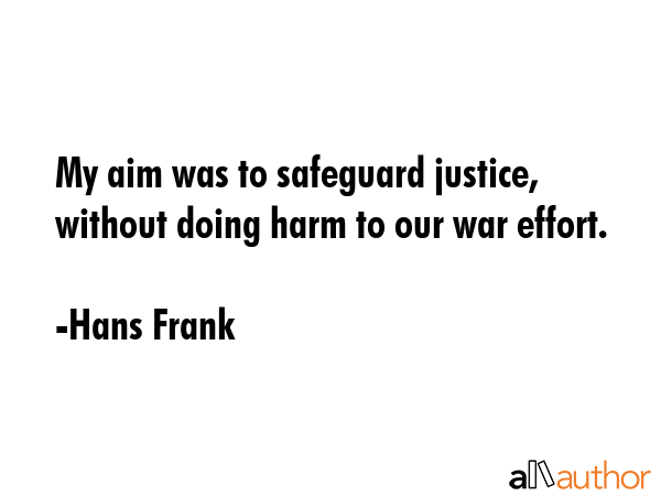 My aim was to safeguard justice, without doing harm to our war effort. - Hans Frank Quote GIF